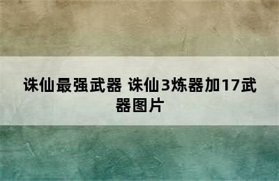 诛仙最强武器 诛仙3炼器加17武器图片